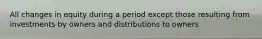 All changes in equity during a period except those resulting from investments by owners and distributions to owners