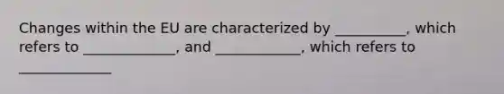 Changes within the EU are characterized by __________, which refers to _____________, and ____________, which refers to _____________