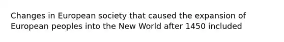Changes in European society that caused the expansion of European peoples into the New World after 1450 included