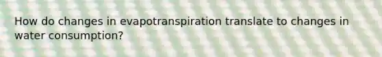 How do changes in evapotranspiration translate to changes in water consumption?