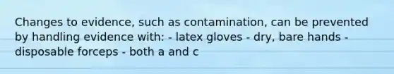 Changes to​ evidence, such as​ contamination, can be prevented by handling evidence​ with: - latex gloves - dry, bare hands -disposable forceps - both a and c