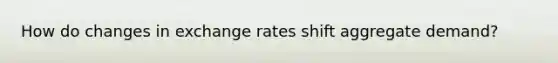 How do changes in exchange rates shift aggregate demand?