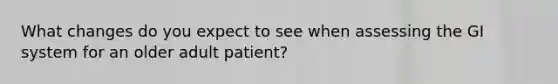 What changes do you expect to see when assessing the GI system for an older adult patient?