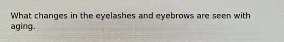 What changes in the eyelashes and eyebrows are seen with aging.