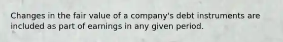 Changes in the fair value of a company's debt instruments are included as part of earnings in any given period.