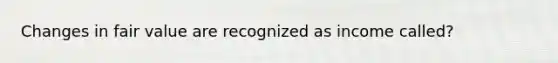 Changes in fair value are recognized as income called?