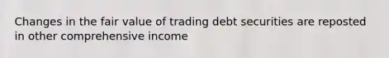 Changes in the fair value of trading debt securities are reposted in other comprehensive income