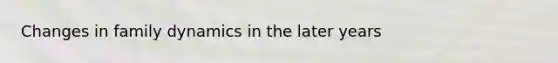 Changes in family dynamics in the later years