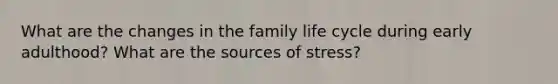 What are the changes in the family life cycle during early adulthood? What are the sources of stress?