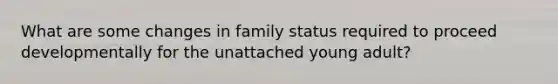 What are some changes in family status required to proceed developmentally for the unattached young adult?