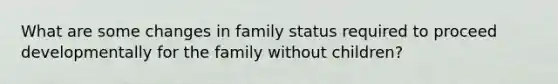 What are some changes in family status required to proceed developmentally for the family without children?