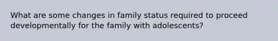 What are some changes in family status required to proceed developmentally for the family with adolescents?