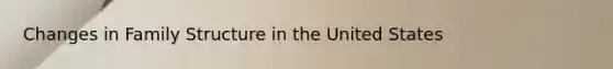 Changes in Family Structure in the United States