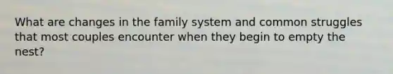 What are changes in the family system and common struggles that most couples encounter when they begin to empty the nest?