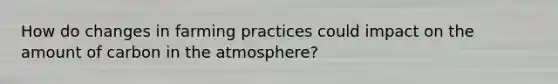 How do changes in farming practices could impact on the amount of carbon in the atmosphere?