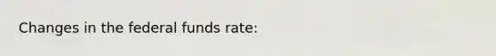 Changes in the federal funds rate: