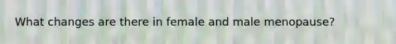 What changes are there in female and male menopause?