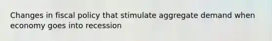 Changes in fiscal policy that stimulate aggregate demand when economy goes into recession