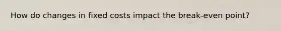 How do changes in fixed costs impact the break-even point?