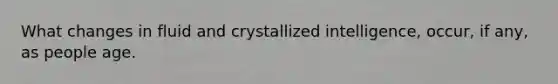 What changes in fluid and crystallized intelligence, occur, if any, as people age.