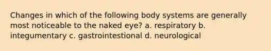 Changes in which of the following body systems are generally most noticeable to the naked eye? a. respiratory b. integumentary c. gastrointestional d. neurological