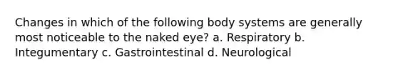 Changes in which of the following body systems are generally most noticeable to the naked eye? a. Respiratory b. Integumentary c. Gastrointestinal d. Neurological