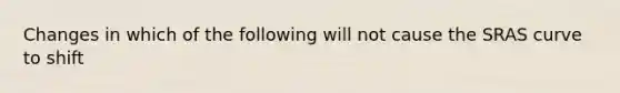 Changes in which of the following will not cause the SRAS curve to shift