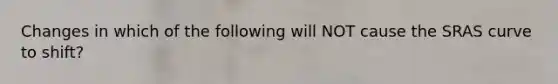 Changes in which of the following will NOT cause the SRAS curve to shift?