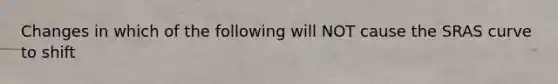 Changes in which of the following will NOT cause the SRAS curve to shift