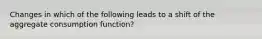 Changes in which of the following leads to a shift of the aggregate consumption function?