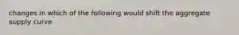 changes in which of the following would shift the aggregate supply curve