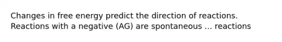 Changes in free energy predict the direction of reactions. Reactions with a negative (AG) are spontaneous ... reactions