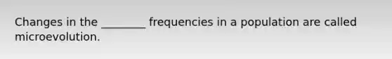 Changes in the ________ frequencies in a population are called microevolution.