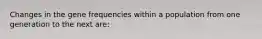 Changes in the gene frequencies within a population from one generation to the next are: