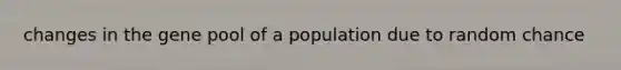 changes in the gene pool of a population due to random chance