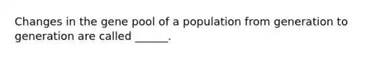 Changes in the gene pool of a population from generation to generation are called ______.