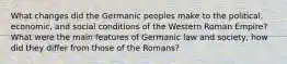 What changes did the Germanic peoples make to the political, economic, and social conditions of the Western Roman Empire? What were the main features of Germanic law and society, how did they differ from those of the Romans?