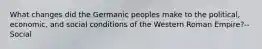 What changes did the Germanic peoples make to the political, economic, and social conditions of the Western Roman Empire?--Social