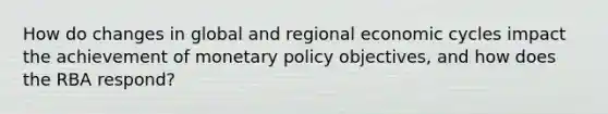 How do changes in global and regional economic cycles impact the achievement of monetary policy objectives, and how does the RBA respond?