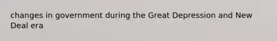 changes in government during the Great Depression and New Deal era