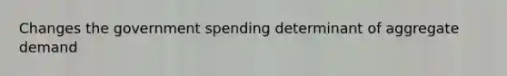 Changes the government spending determinant of aggregate demand