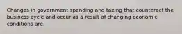 Changes in government spending and taxing that counteract the business cycle and occur as a result of changing economic conditions are;