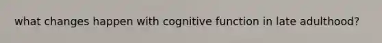 what changes happen with cognitive function in late adulthood?