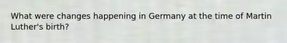 What were changes happening in Germany at the time of Martin Luther's birth?