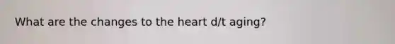 What are the changes to <a href='https://www.questionai.com/knowledge/kya8ocqc6o-the-heart' class='anchor-knowledge'>the heart</a> d/t aging?