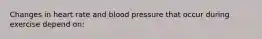 Changes in heart rate and blood pressure that occur during exercise depend on:
