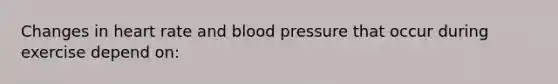 Changes in heart rate and blood pressure that occur during exercise depend on: