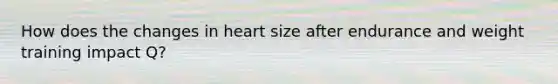 How does the changes in heart size after endurance and weight training impact Q?