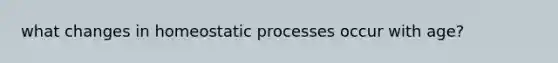 what changes in homeostatic processes occur with age?