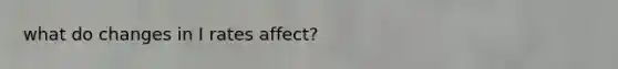 what do changes in I rates affect?